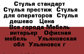Стулья стандарт, Стулья престиж, Стулья для операторов, Стулья дешево › Цена ­ 450 - Все города Мебель, интерьер » Офисная мебель   . Ульяновская обл.,Ульяновск г.